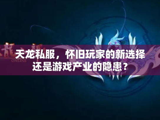 天龙私服，怀旧玩家的新选择还是游戏产业的隐患？