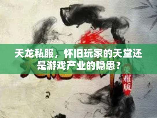 天龙私服，怀旧玩家的天堂还是游戏产业的隐患？