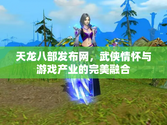 天龙八部发布网，武侠情怀与游戏产业的完美融合