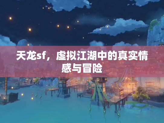 天龙sf，虚拟江湖中的真实情感与冒险