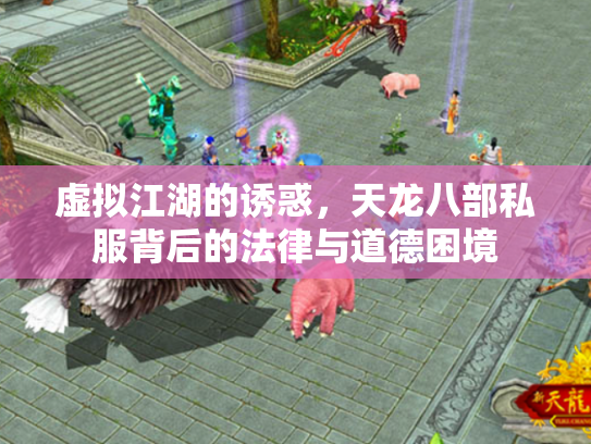 虚拟江湖的诱惑，天龙八部私服背后的法律与道德困境