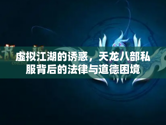 虚拟江湖的诱惑，天龙八部私服背后的法律与道德困境