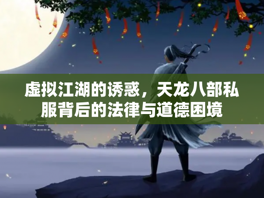 虚拟江湖的诱惑，天龙八部私服背后的法律与道德困境
