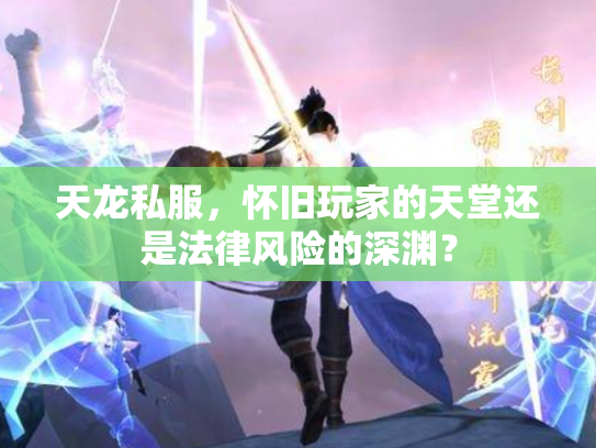天龙私服，怀旧玩家的天堂还是法律风险的深渊？