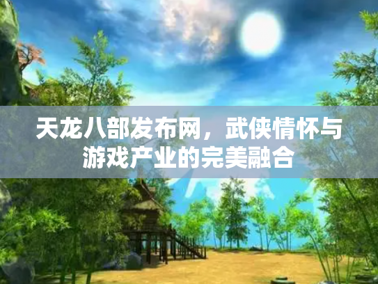 天龙八部发布网，武侠情怀与游戏产业的完美融合