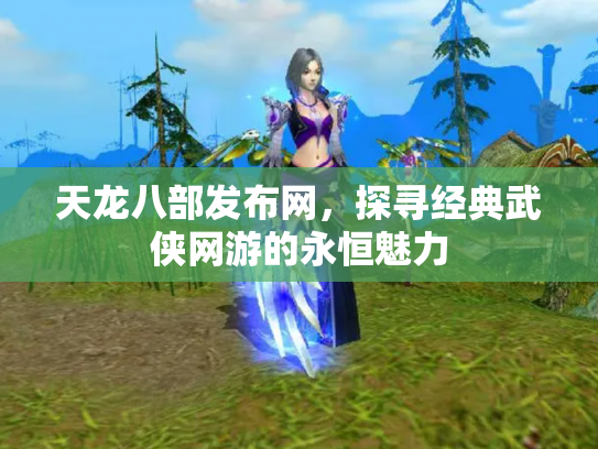 天龙八部发布网，探寻经典武侠网游的永恒魅力
