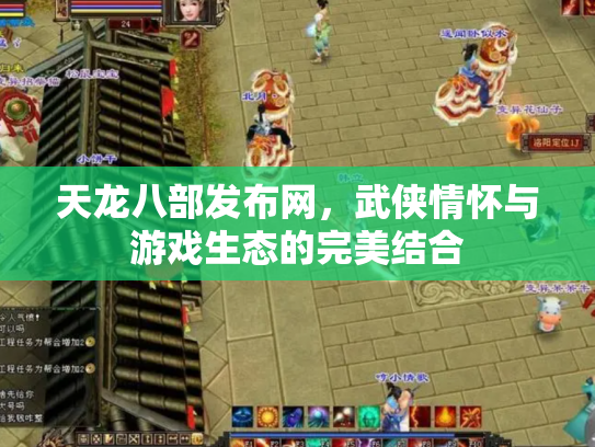 天龙八部发布网，武侠情怀与游戏生态的完美结合