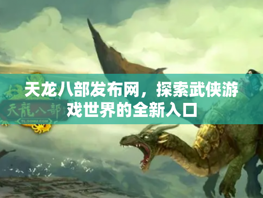 天龙八部发布网，探索武侠游戏世界的全新入口