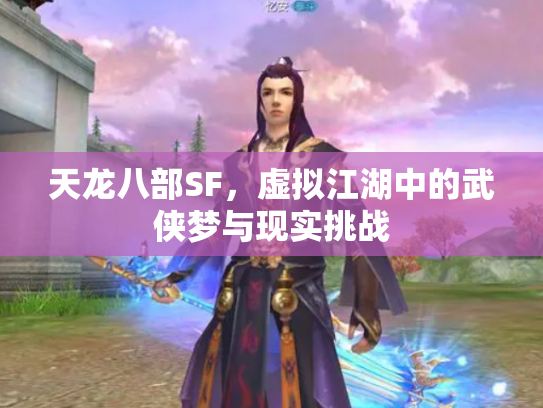 天龙八部SF，虚拟江湖中的武侠梦与现实挑战