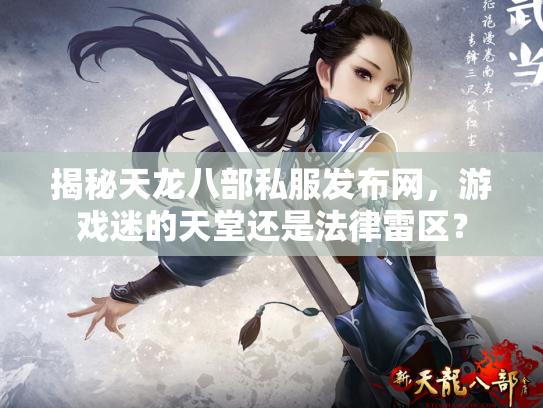 揭秘天龙八部私服发布网，游戏迷的天堂还是法律雷区？