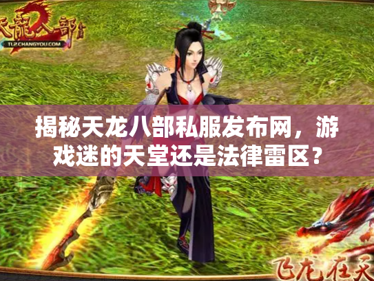 揭秘天龙八部私服发布网，游戏迷的天堂还是法律雷区？