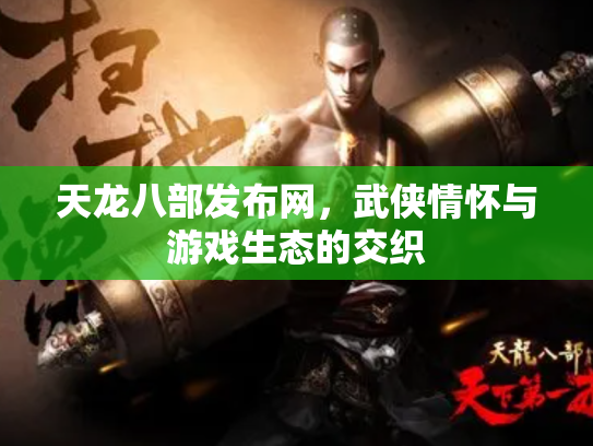 天龙八部发布网，武侠情怀与游戏生态的交织