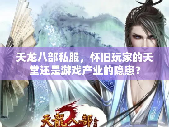 天龙八部私服，怀旧玩家的天堂还是游戏产业的隐患？