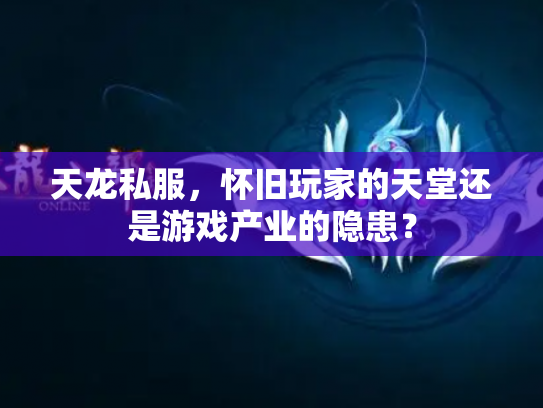 天龙私服，怀旧玩家的天堂还是游戏产业的隐患？
