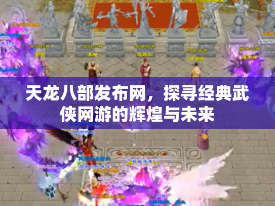 天龙八部发布网，探寻经典武侠网游的辉煌与未来