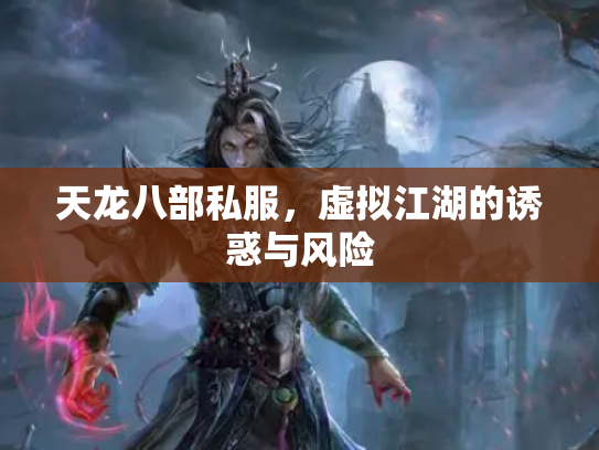 天龙八部私服，虚拟江湖的诱惑与风险