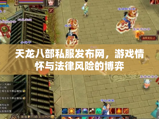 天龙八部私服发布网，游戏情怀与法律风险的博弈