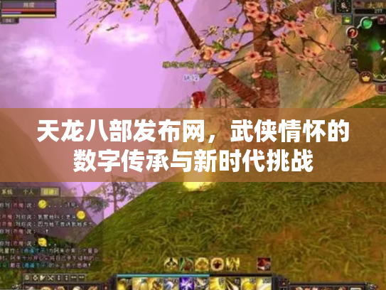 天龙八部发布网，武侠情怀的数字传承与新时代挑战