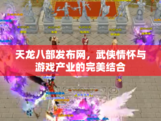 天龙八部发布网，武侠情怀与游戏产业的完美结合