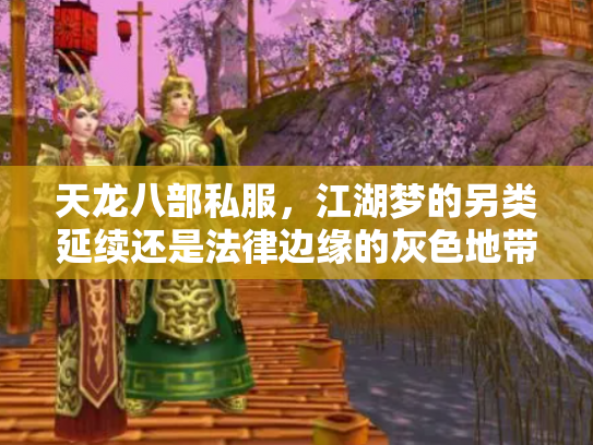 天龙八部私服，江湖梦的另类延续还是法律边缘的灰色地带？