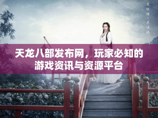 天龙八部发布网，玩家必知的游戏资讯与资源平台