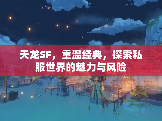 天龙SF，重温经典，探索私服世界的魅力与风险