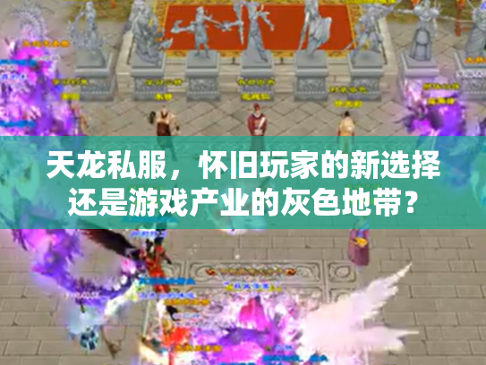 天龙私服，怀旧玩家的新选择还是游戏产业的灰色地带？
