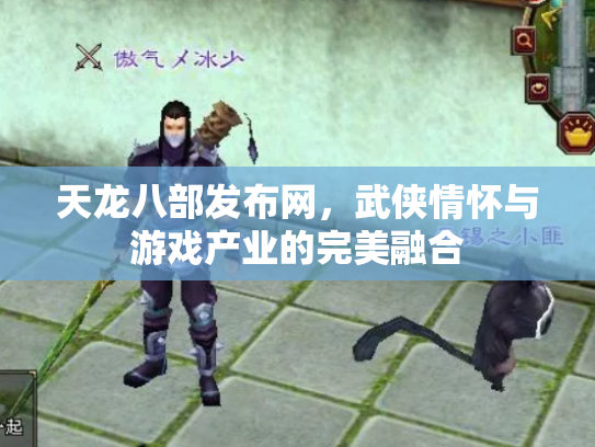 天龙八部发布网，武侠情怀与游戏产业的完美融合