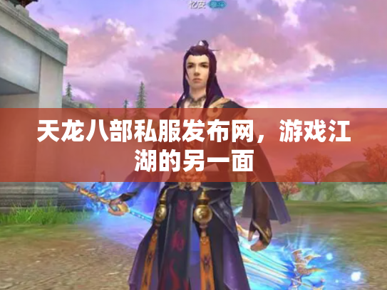 天龙八部私服发布网，游戏江湖的另一面