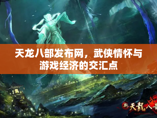 天龙八部发布网，武侠情怀与游戏经济的交汇点