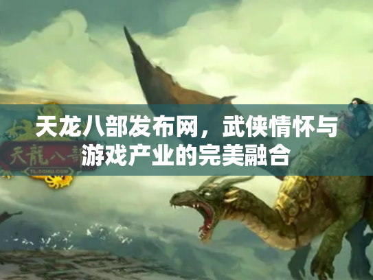 天龙八部发布网，武侠情怀与游戏产业的完美融合