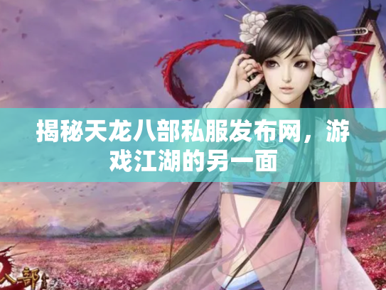 揭秘天龙八部私服发布网，游戏江湖的另一面