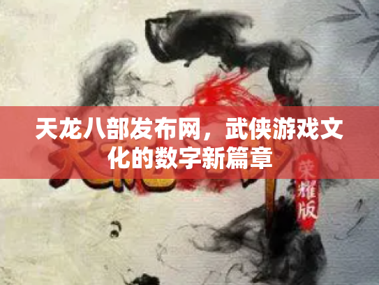 天龙八部发布网，武侠游戏文化的数字新篇章