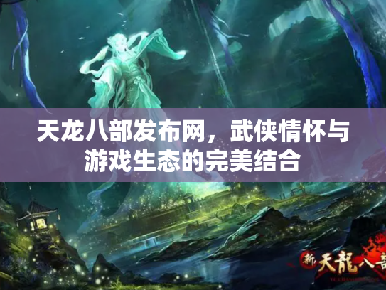 天龙八部发布网，武侠情怀与游戏生态的完美结合