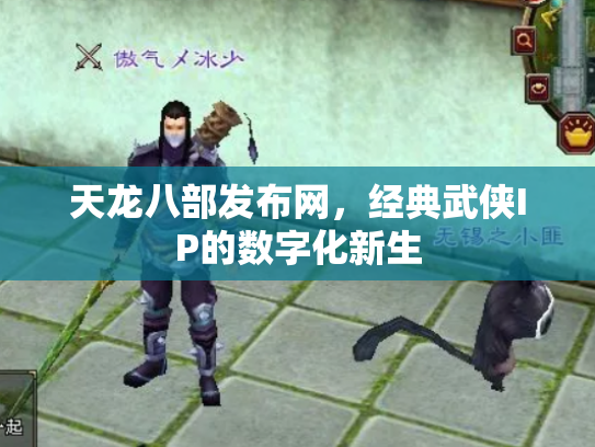 天龙八部发布网，经典武侠IP的数字化新生