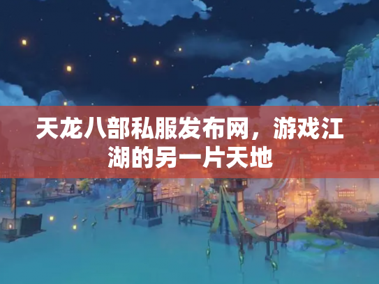 天龙八部私服发布网，游戏江湖的另一片天地