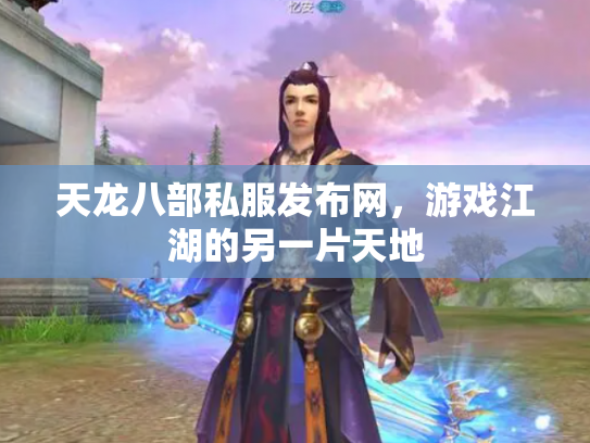 天龙八部私服发布网，游戏江湖的另一片天地
