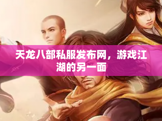天龙八部私服发布网，游戏江湖的另一面