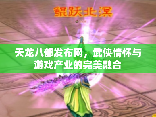 天龙八部发布网，武侠情怀与游戏产业的完美融合