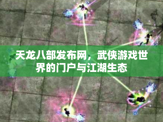 天龙八部发布网，武侠游戏世界的门户与江湖生态