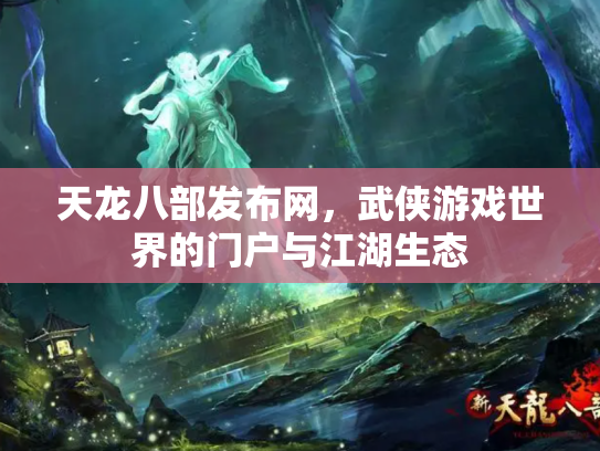 天龙八部发布网，武侠游戏世界的门户与江湖生态