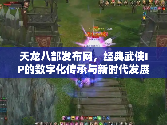 天龙八部发布网，经典武侠IP的数字化传承与新时代发展