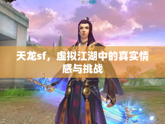 天龙sf，虚拟江湖中的真实情感与挑战