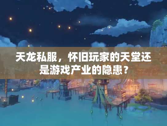 天龙私服，怀旧玩家的天堂还是游戏产业的隐患？