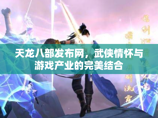 天龙八部发布网，武侠情怀与游戏产业的完美结合