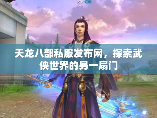 天龙八部私服发布网，探索武侠世界的另一扇门