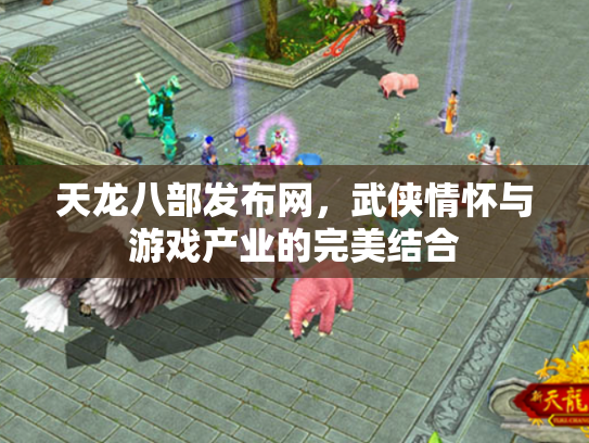 天龙八部发布网，武侠情怀与游戏产业的完美结合