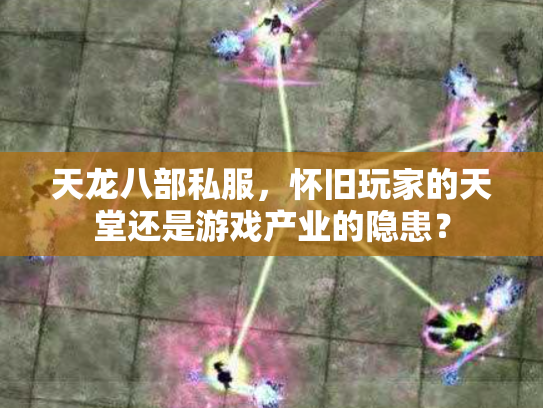 天龙八部私服，怀旧玩家的天堂还是游戏产业的隐患？