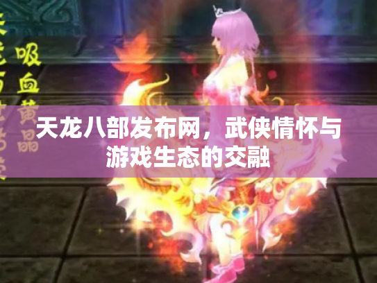 天龙八部发布网，武侠情怀与游戏生态的交融