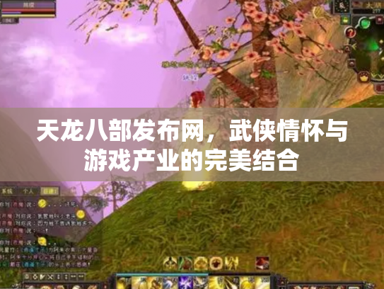 天龙八部发布网，武侠情怀与游戏产业的完美结合